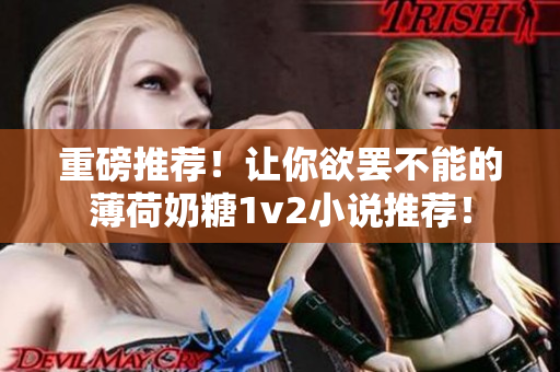 重磅推荐！让你欲罢不能的薄荷奶糖1v2小说推荐！