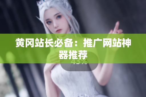 黄冈站长必备：推广网站神器推荐