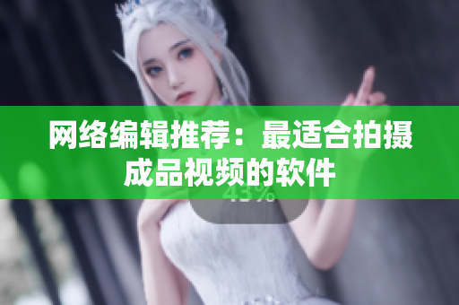 网络编辑推荐：最适合拍摄成品视频的软件