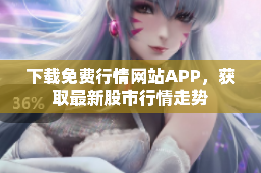 下载免费行情网站APP，获取最新股市行情走势