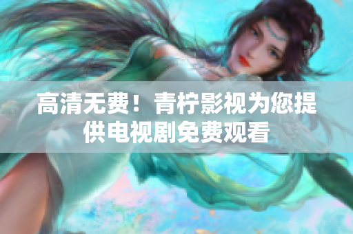 高清无费！青柠影视为您提供电视剧免费观看