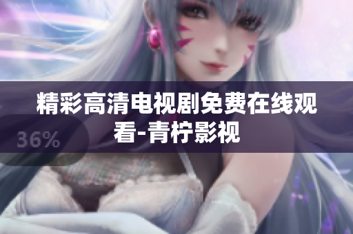 精彩高清电视剧免费在线观看-青柠影视