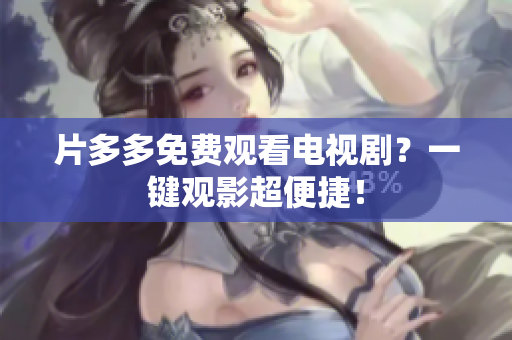 片多多免费观看电视剧？一键观影超便捷！