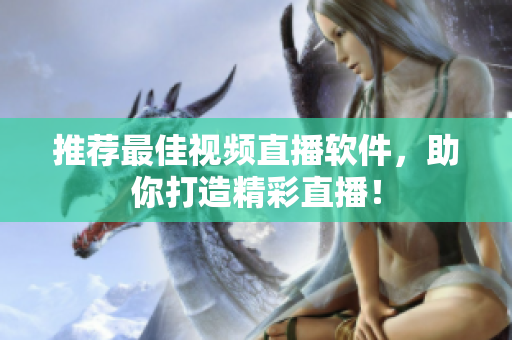 推荐最佳视频直播软件，助你打造精彩直播！