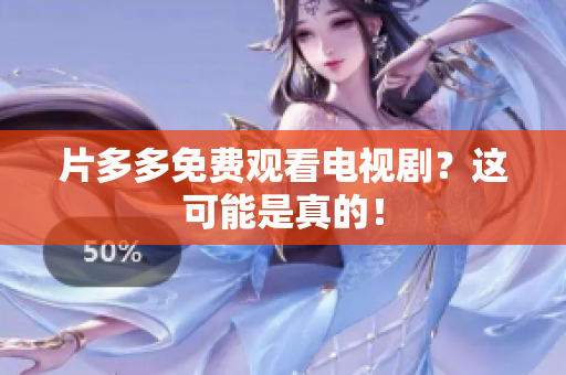 片多多免费观看电视剧？这可能是真的！