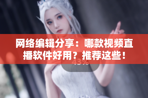 网络编辑分享：哪款视频直播软件好用？推荐这些！