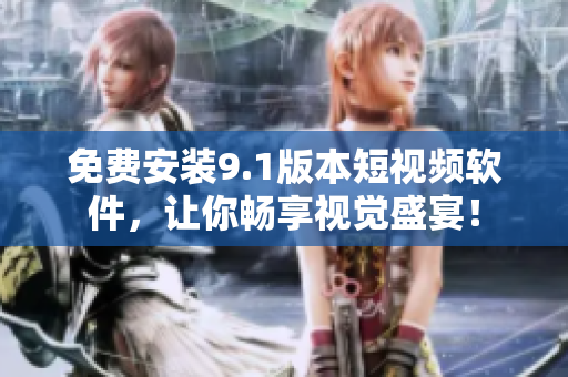 免费安装9.1版本短视频软件，让你畅享视觉盛宴！