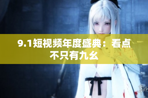 9.1短视频年度盛典：看点不只有九幺
