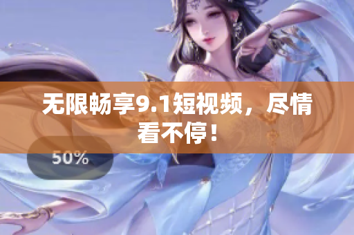 无限畅享9.1短视频，尽情看不停！