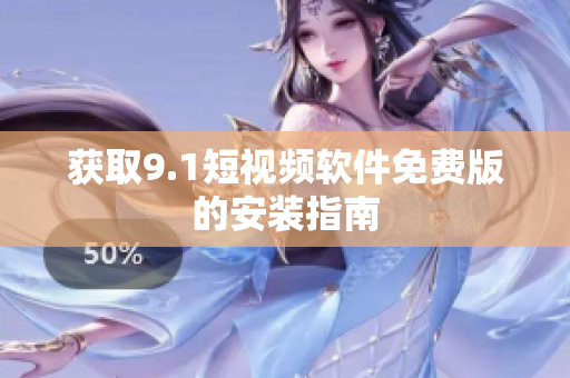获取9.1短视频软件免费版的安装指南