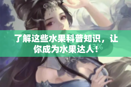 了解这些水果科普知识，让你成为水果达人！