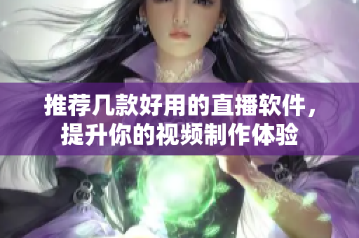 推荐几款好用的直播软件，提升你的视频制作体验