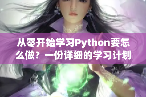 从零开始学习Python要怎么做？一份详细的学习计划和指南