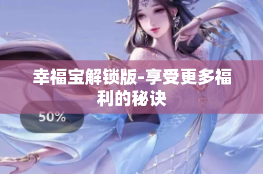 幸福宝解锁版-享受更多福利的秘诀