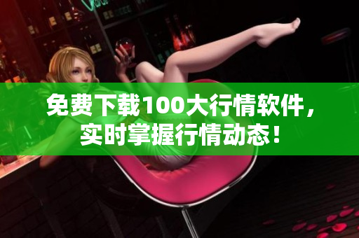免费下载100大行情软件，实时掌握行情动态！