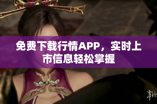 免费下载行情APP，实时上市信息轻松掌握