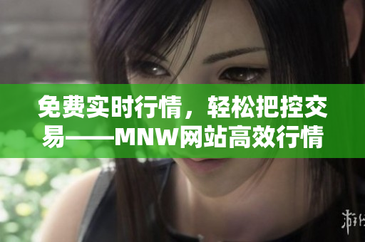 免费实时行情，轻松把控交易——MNW网站高效行情软件推荐