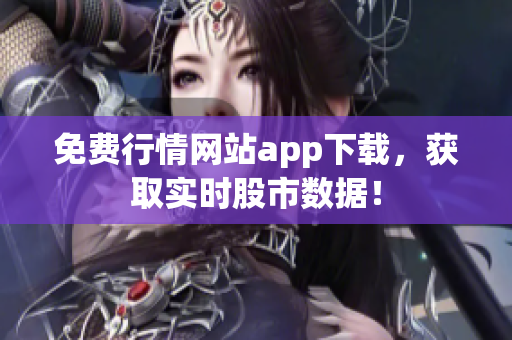 免费行情网站app下载，获取实时股市数据！