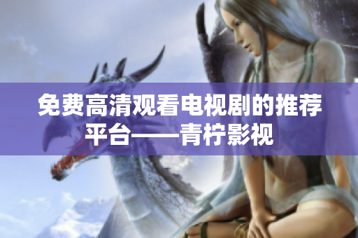 免费高清观看电视剧的推荐平台——青柠影视