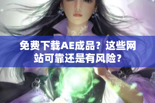 免费下载AE成品？这些网站可靠还是有风险？