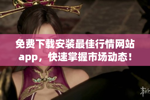 免费下载安装最佳行情网站app，快速掌握市场动态！