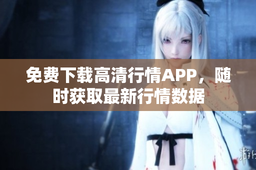 免费下载高清行情APP，随时获取最新行情数据