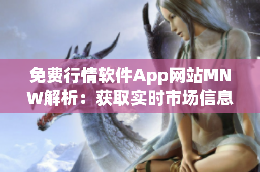 免费行情软件App网站MNW解析：获取实时市场信息不花一分钱