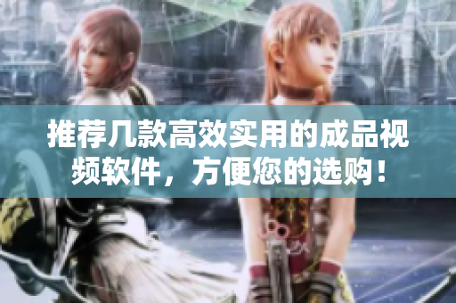 推荐几款高效实用的成品视频软件，方便您的选购！