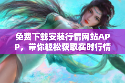 免费下载安装行情网站APP，带你轻松获取实时行情走势