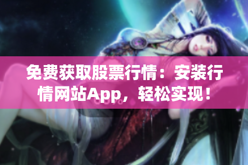 免费获取股票行情：安装行情网站App，轻松实现！