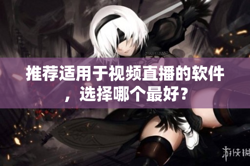 推荐适用于视频直播的软件，选择哪个最好？