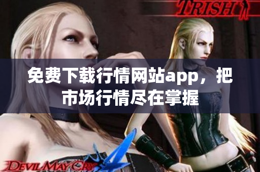 免费下载行情网站app，把市场行情尽在掌握