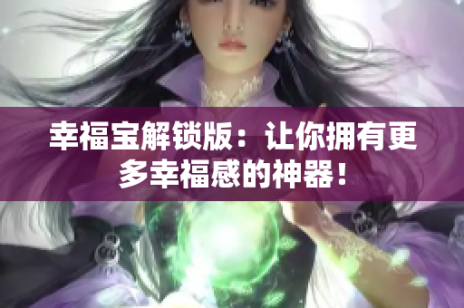 幸福宝解锁版：让你拥有更多幸福感的神器！