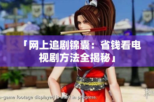 「网上追剧锦囊：省钱看电视剧方法全揭秘」