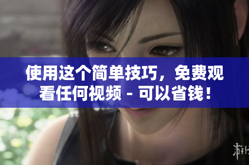 使用这个简单技巧，免费观看任何视频 - 可以省钱！