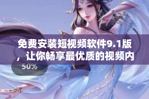 免费安装短视频软件9.1版，让你畅享最优质的视频内容