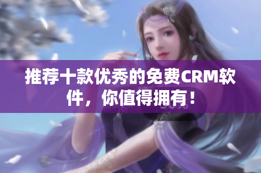 推荐十款优秀的免费CRM软件，你值得拥有！