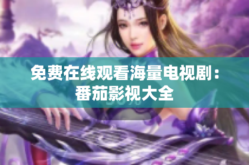 免费在线观看海量电视剧：番茄影视大全