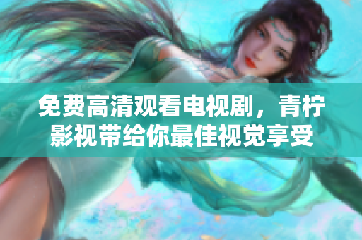 免费高清观看电视剧，青柠影视带给你最佳视觉享受