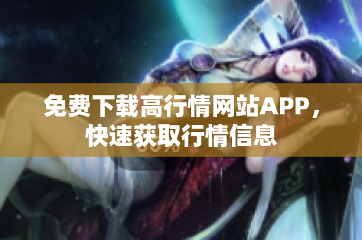 免费下载高行情网站APP，快速获取行情信息