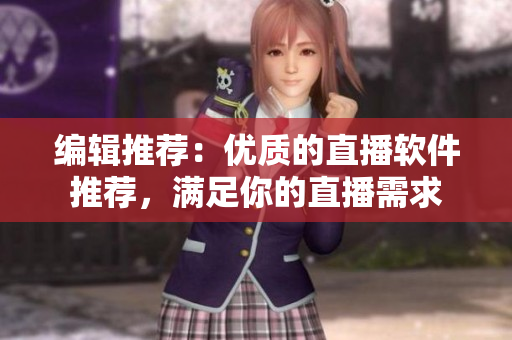 编辑推荐：优质的直播软件推荐，满足你的直播需求