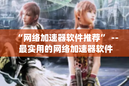 “网络加速器软件推荐” -- 最实用的网络加速器软件 top5