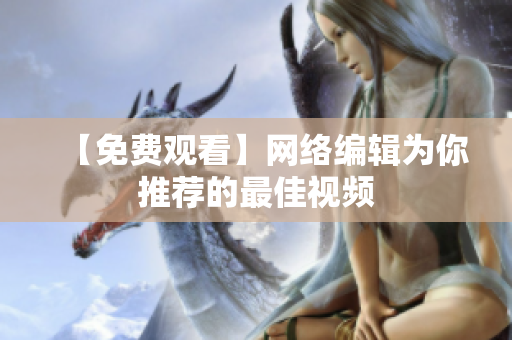 【免费观看】网络编辑为你推荐的最佳视频