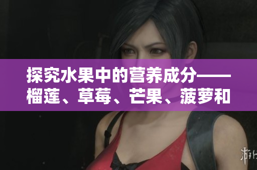 探究水果中的营养成分——榴莲、草莓、芒果、菠萝和香蕉