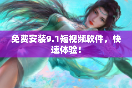 免费安装9.1短视频软件，快速体验！