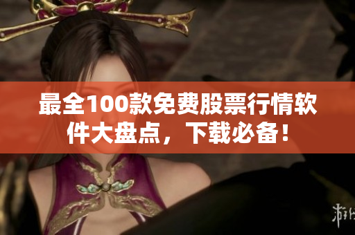 最全100款免费股票行情软件大盘点，下载必备！