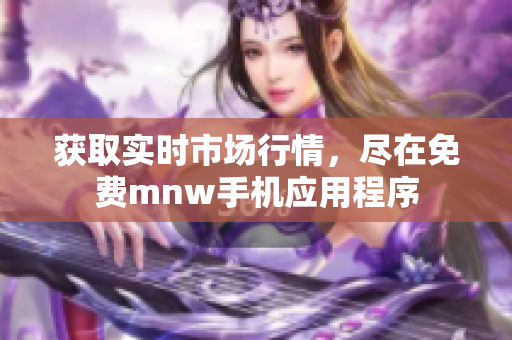 获取实时市场行情，尽在免费mnw手机应用程序