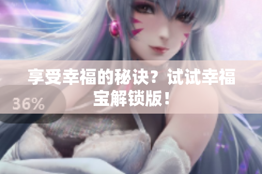 享受幸福的秘诀？试试幸福宝解锁版！