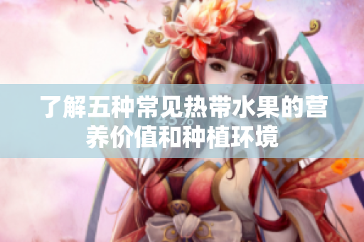 了解五种常见热带水果的营养价值和种植环境