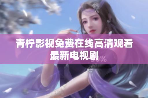 青柠影视免费在线高清观看最新电视剧